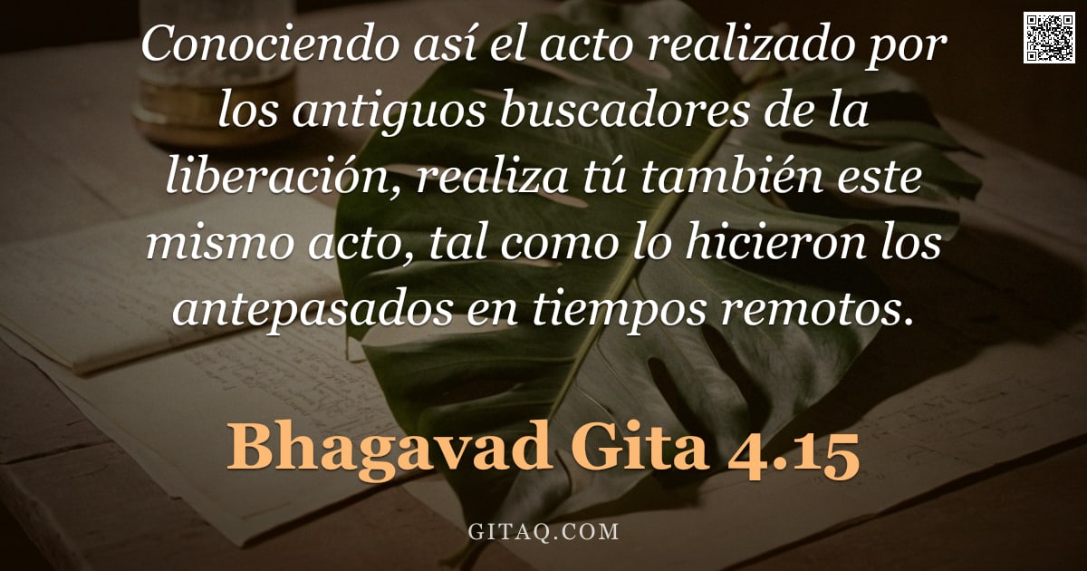 Bhagavad Gita 4.15 — "Conociendo así el acto realizado por los antiguos buscadores de la liberación, realiza tú también es"