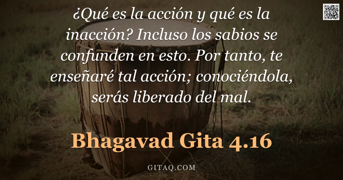 Bhagavad Gita 4.16 — "¿Qué es la acción y qué es la inacción? Incluso los sabios se confunden en esto. Por tanto, te enseñ"