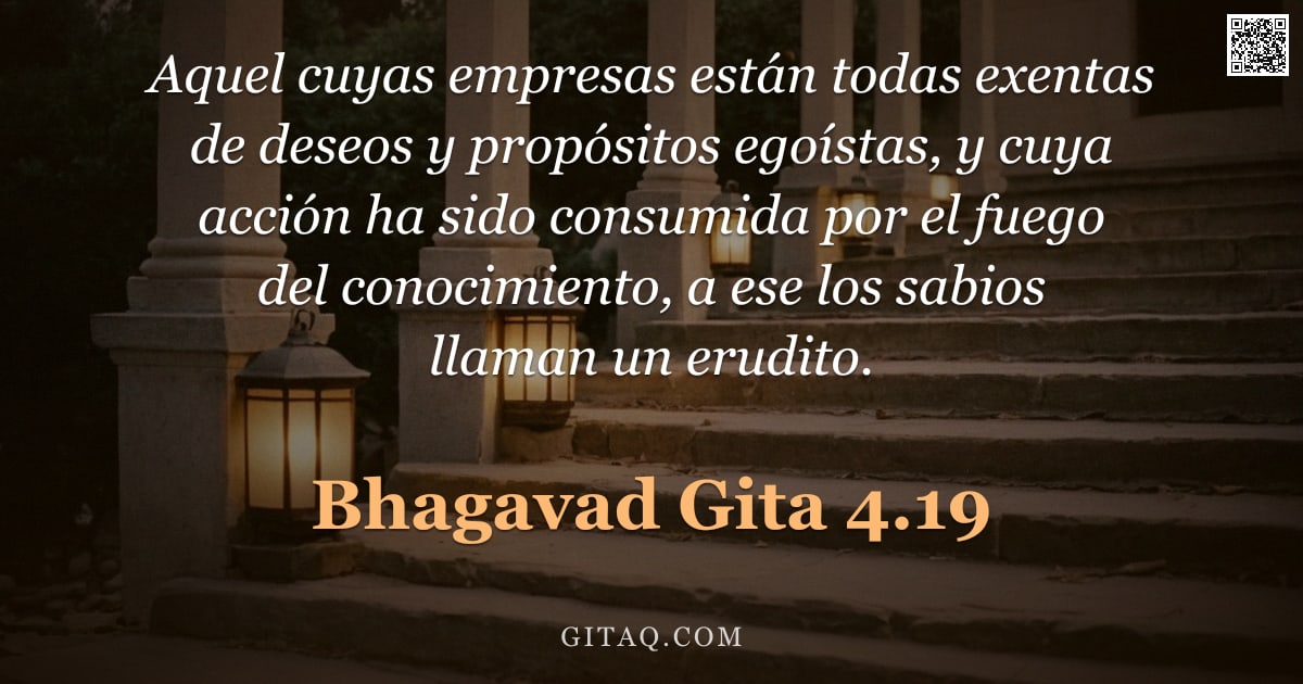 Bhagavad Gita 4.19 — "Aquel cuyas empresas están todas exentas de deseos y propósitos egoístas, y cuya acción ha sido cons"