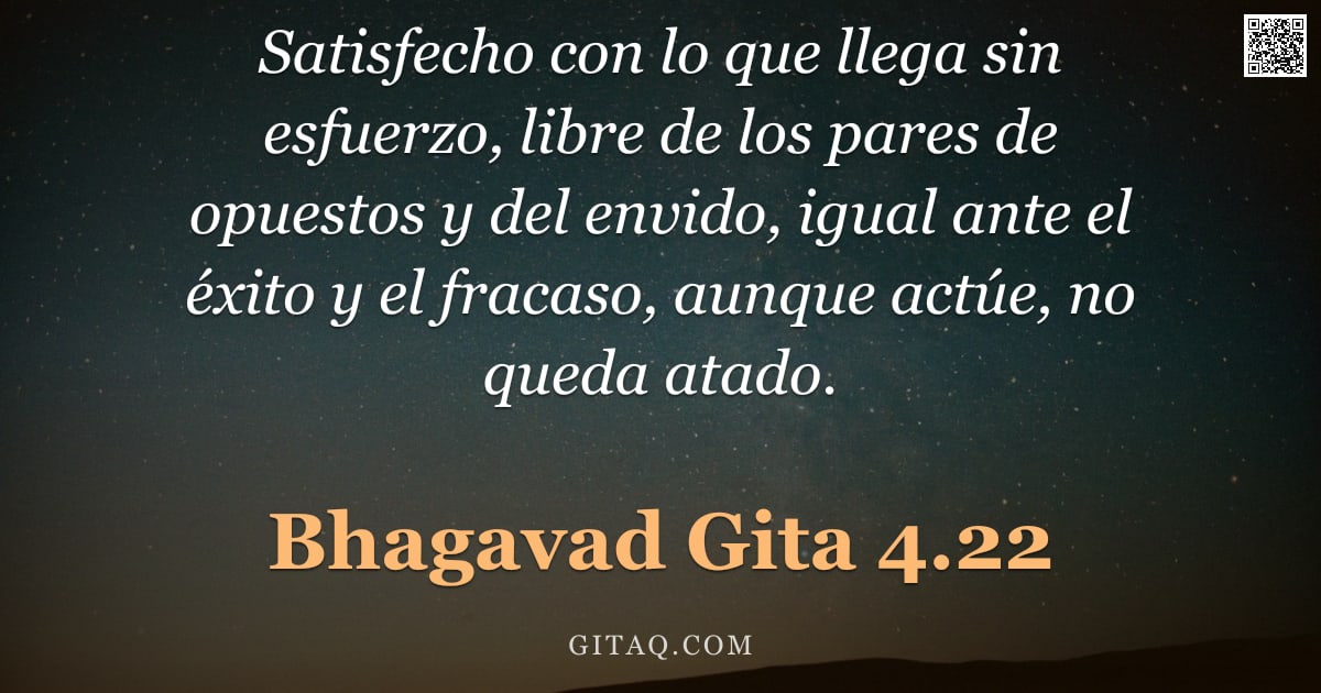 Bhagavad Gita 4.22 — "Satisfecho con lo que llega sin esfuerzo, libre de los pares de opuestos y del envido, igual ante el"