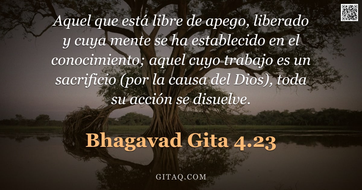 Bhagavad Gita 4.23 — "Aquel que está libre de apego, liberado y cuya mente se ha establecido en el conocimiento; aquel cuy"