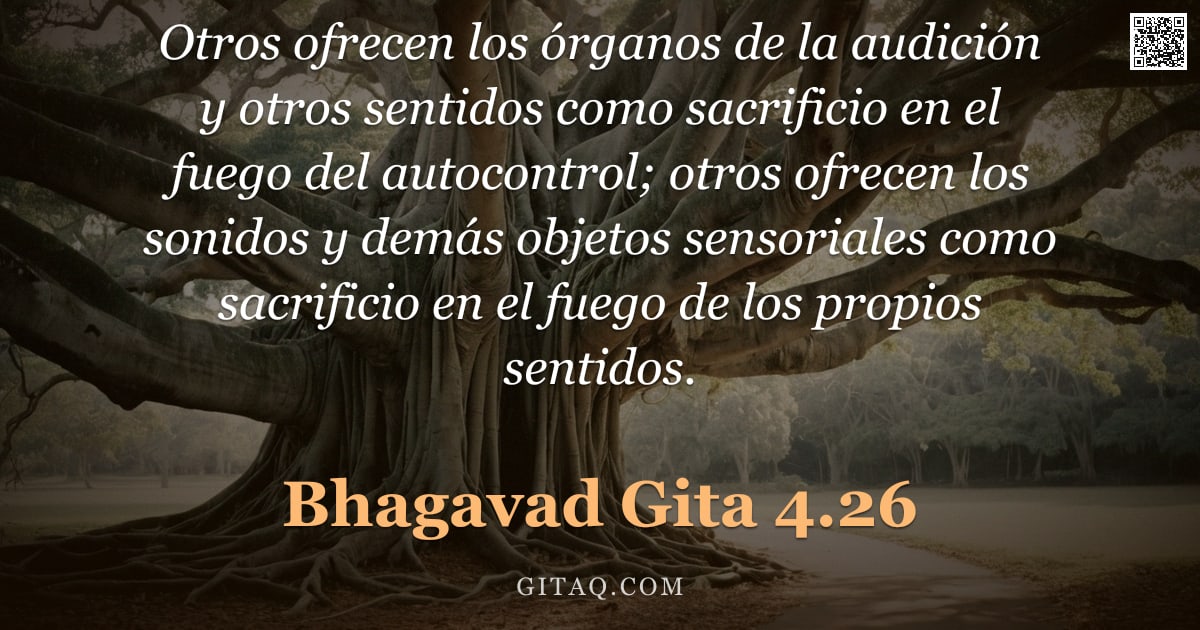 Bhagavad Gita 4.26 — "Otros ofrecen los órganos de la audición y otros sentidos como sacrificio en el fuego del autocontro"