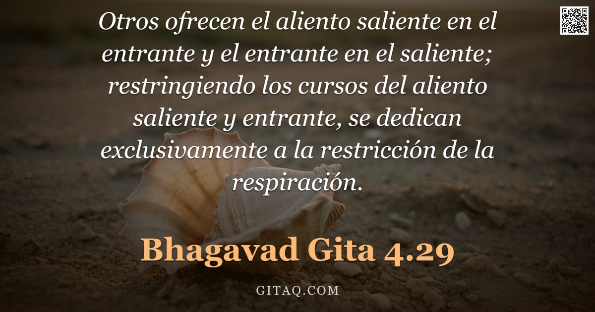 Bhagavad Gita 4.29 — "Otros ofrecen el aliento saliente en el entrante y el entrante en el saliente; restringiendo los cur"