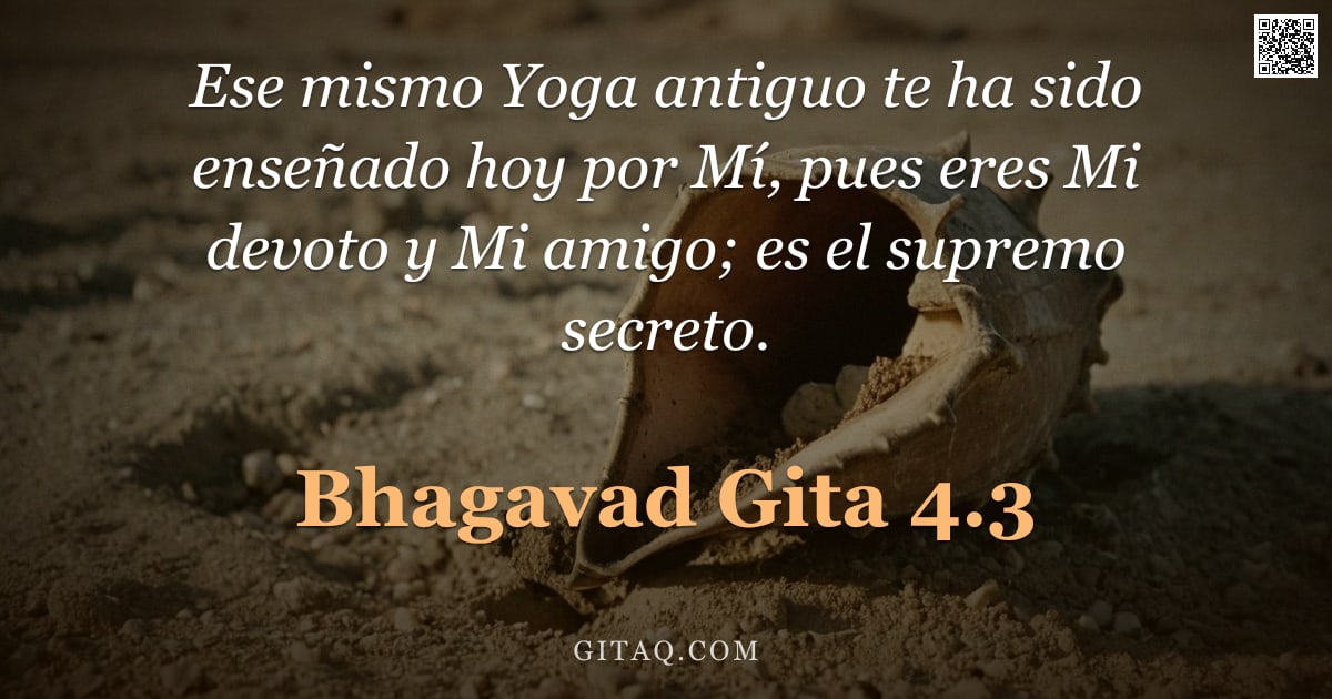 Bhagavad Gita 4.3 — "Ese mismo Yoga antiguo te ha sido enseñado hoy por Mí, pues eres Mi devoto y Mi amigo; es el supremo"