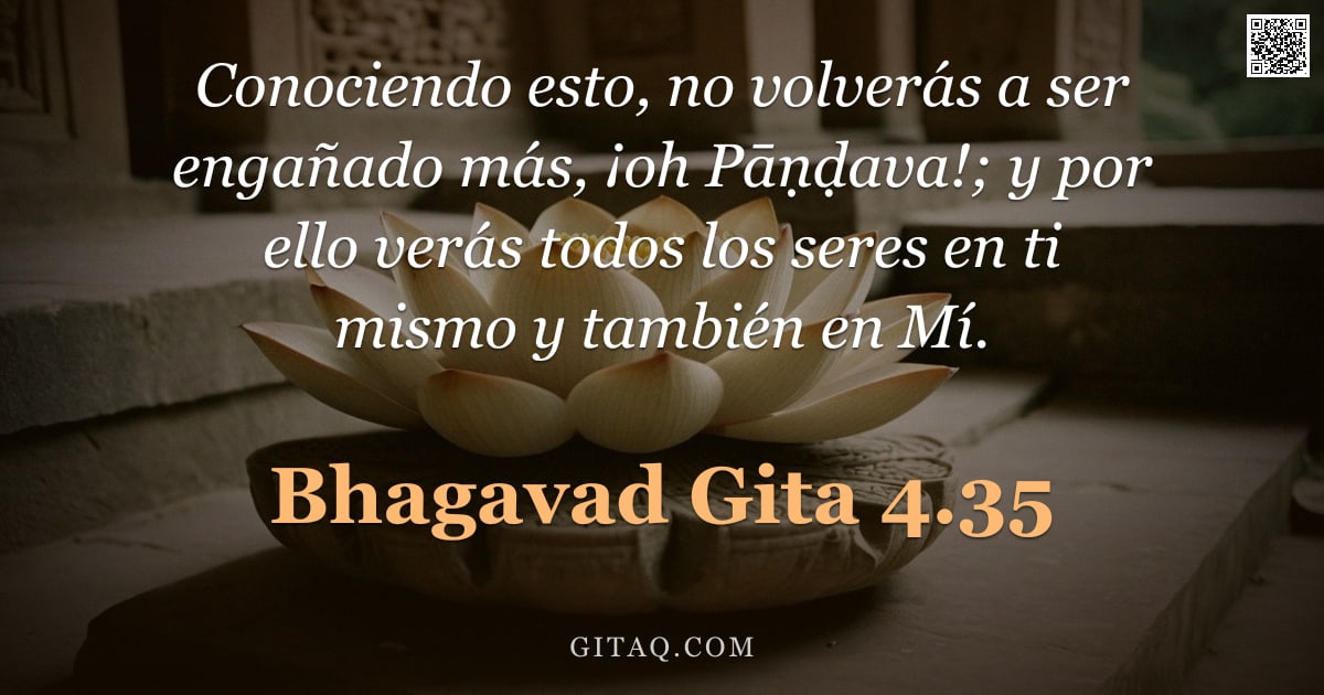 Bhagavad Gita 4.35 — "Conociendo esto, no volverás a ser engañado más, ¡oh Pāṇḍava!; y por ello verás todos los seres en t"