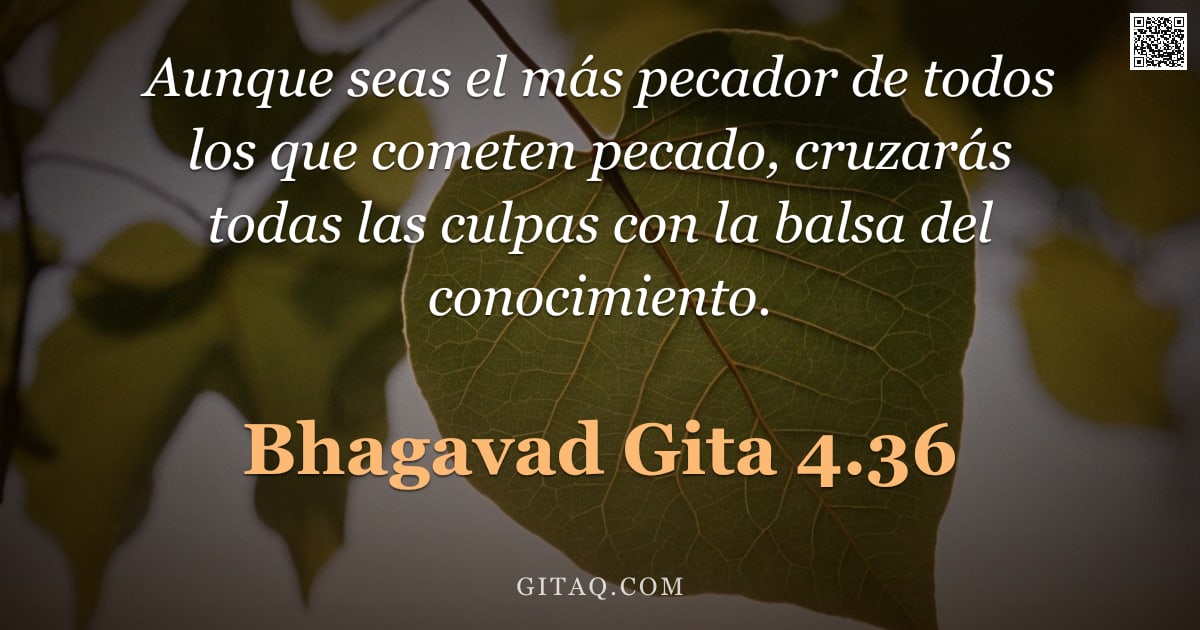 Bhagavad Gita 4.36 — "Aunque seas el más pecador de todos los que cometen pecado, cruzarás todas las culpas con la balsa d"