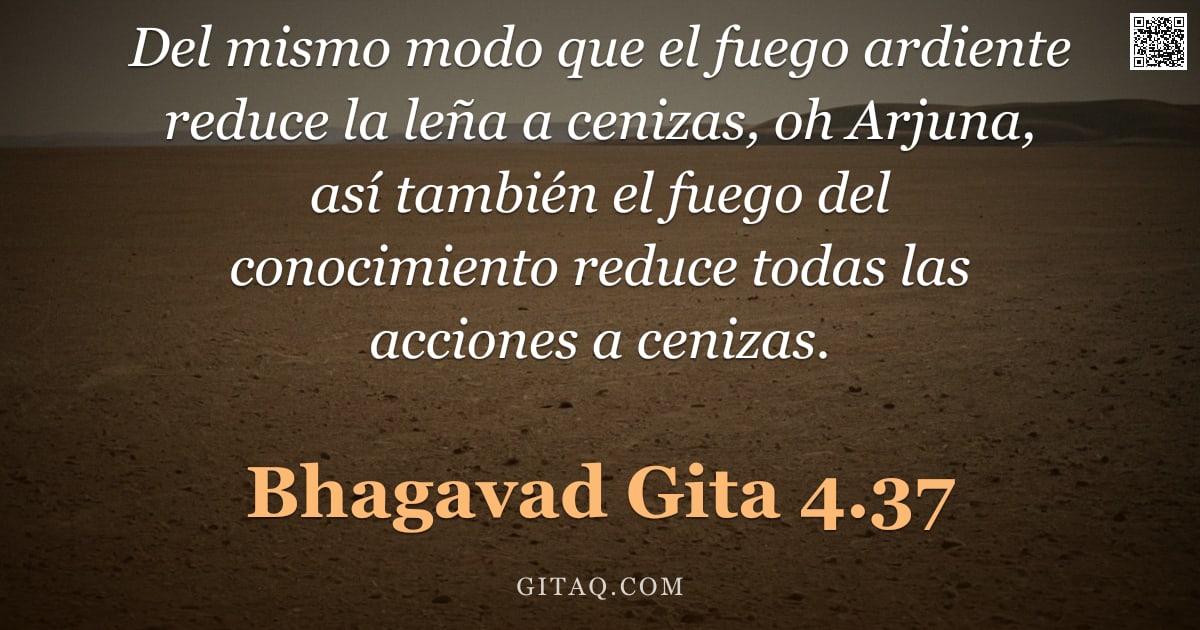 Bhagavad Gita 4.37 — "Del mismo modo que el fuego ardiente reduce la leña a cenizas, oh Arjuna, así también el fuego del c"