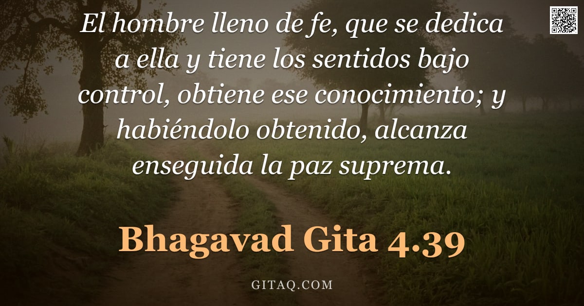 Bhagavad Gita 4.39 — "El hombre lleno de fe, que se dedica a ella y tiene los sentidos bajo control, obtiene ese conocimie"