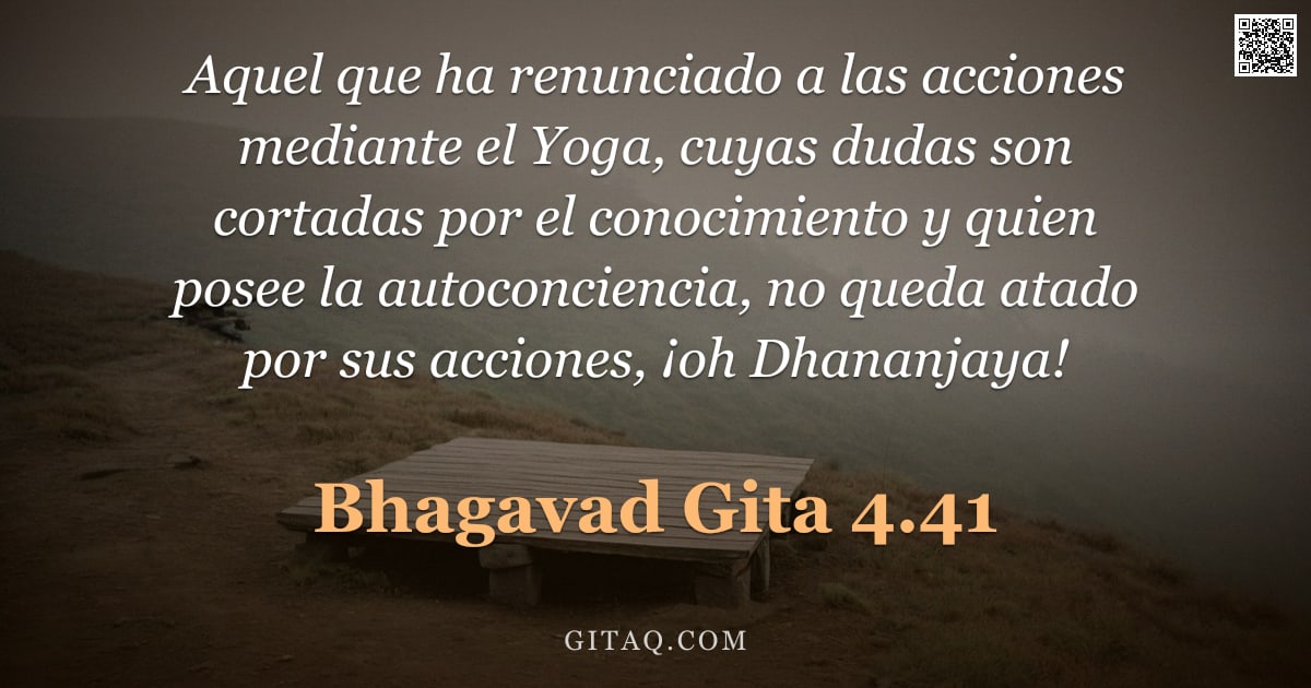Bhagavad Gita 4.41 — "Aquel que ha renunciado a las acciones mediante el Yoga, cuyas dudas son cortadas por el conocimient"