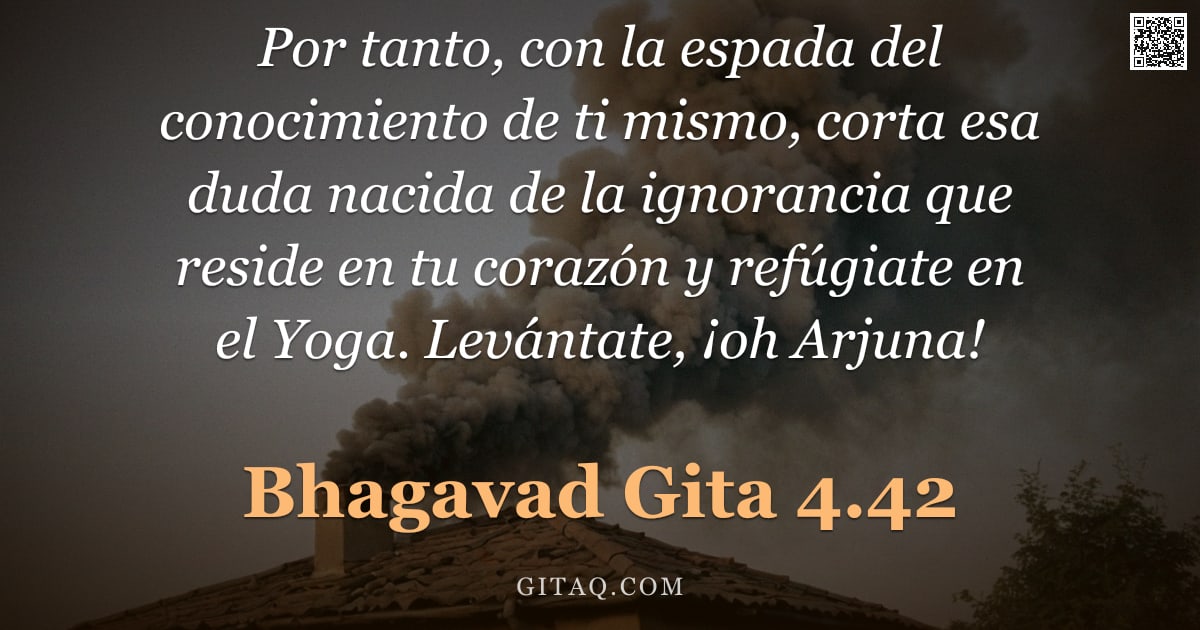 Bhagavad Gita 4.42 — "Por tanto, con la espada del conocimiento de ti mismo, corta esa duda nacida de la ignorancia que re"