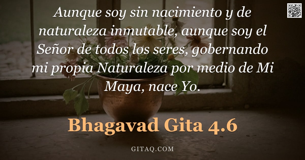 Bhagavad Gita 4.6 — "Aunque soy sin nacimiento y de naturaleza inmutable, aunque soy el Señor de todos los seres, goberna"
