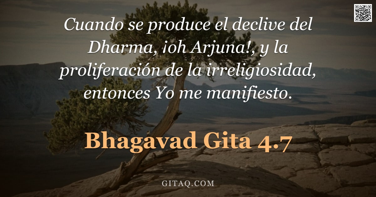 Bhagavad Gita 4.7 — "Cuando se produce el declive del Dharma, ¡oh Arjuna!, y la proliferación de la irreligiosidad, enton"