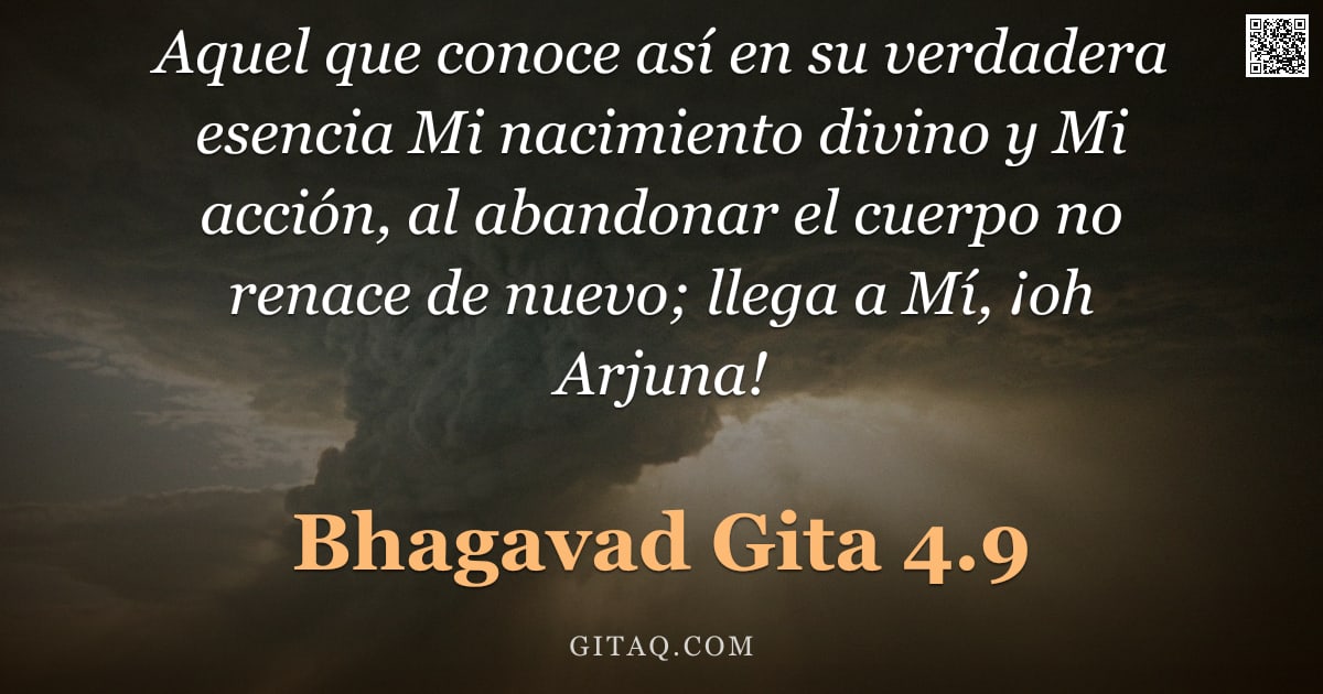 Bhagavad Gita 4.9 — "Aquel que conoce así en su verdadera esencia Mi nacimiento divino y Mi acción, al abandonar el cuerp"