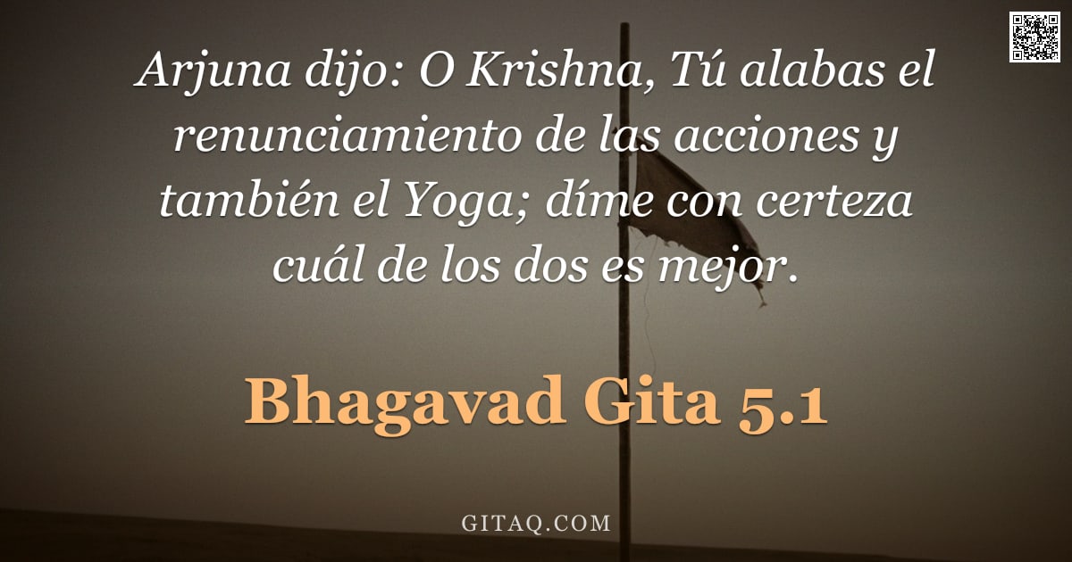 Bhagavad Gita 5.1 — "Arjuna dijo: O Krishna, Tú alabas el renunciamiento de las acciones y también el Yoga; díme con cert"
