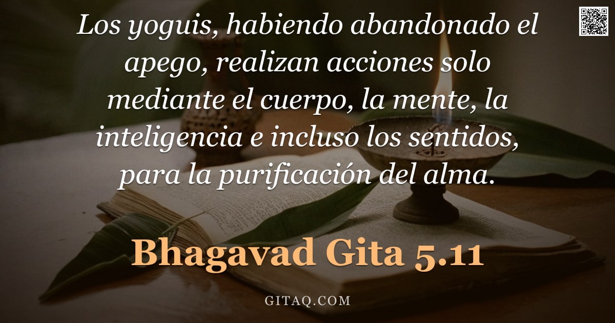 Bhagavad Gita 5.11 — "Los yoguis, habiendo abandonado el apego, realizan acciones solo mediante el cuerpo, la mente, la in"