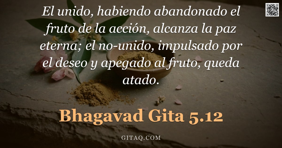 Bhagavad Gita 5.12 — "El unido, habiendo abandonado el fruto de la acción, alcanza la paz eterna; el no-unido, impulsado p"