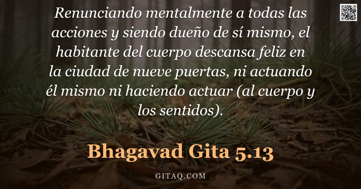 Bhagavad Gita 5.13 — "Renunciando mentalmente a todas las acciones y siendo dueño de sí mismo, el habitante del cuerpo des"