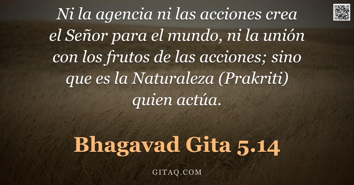 Bhagavad Gita 5.14 — "Ni la agencia ni las acciones crea el Señor para el mundo, ni la unión con los frutos de las accione"