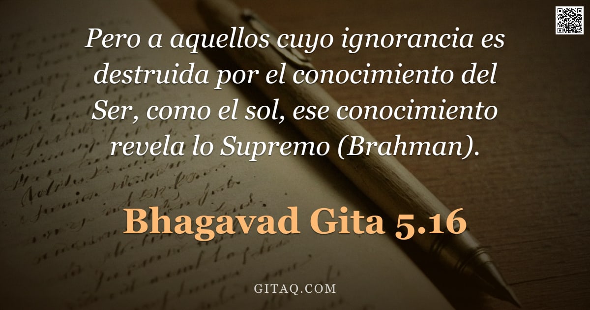 Bhagavad Gita 5.16 — "Pero a aquellos cuyo ignorancia es destruida por el conocimiento del Ser, como el sol, ese conocimie"