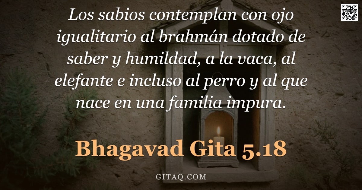 Bhagavad Gita 5.18 — "Los sabios contemplan con ojo igualitario al brahmán dotado de saber y humildad, a la vaca, al elefa"