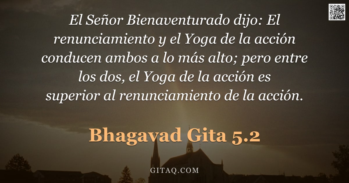 Bhagavad Gita 5.2 — "El Señor Bienaventurado dijo: El renunciamiento y el Yoga de la acción conducen ambos a lo más alto;"