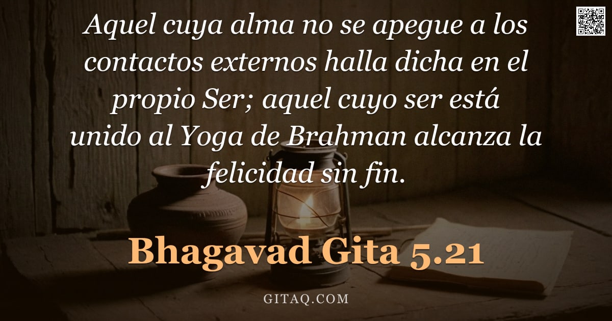 Bhagavad Gita 5.21 — "Aquel cuya alma no se apegue a los contactos externos halla dicha en el propio Ser; aquel cuyo ser e"