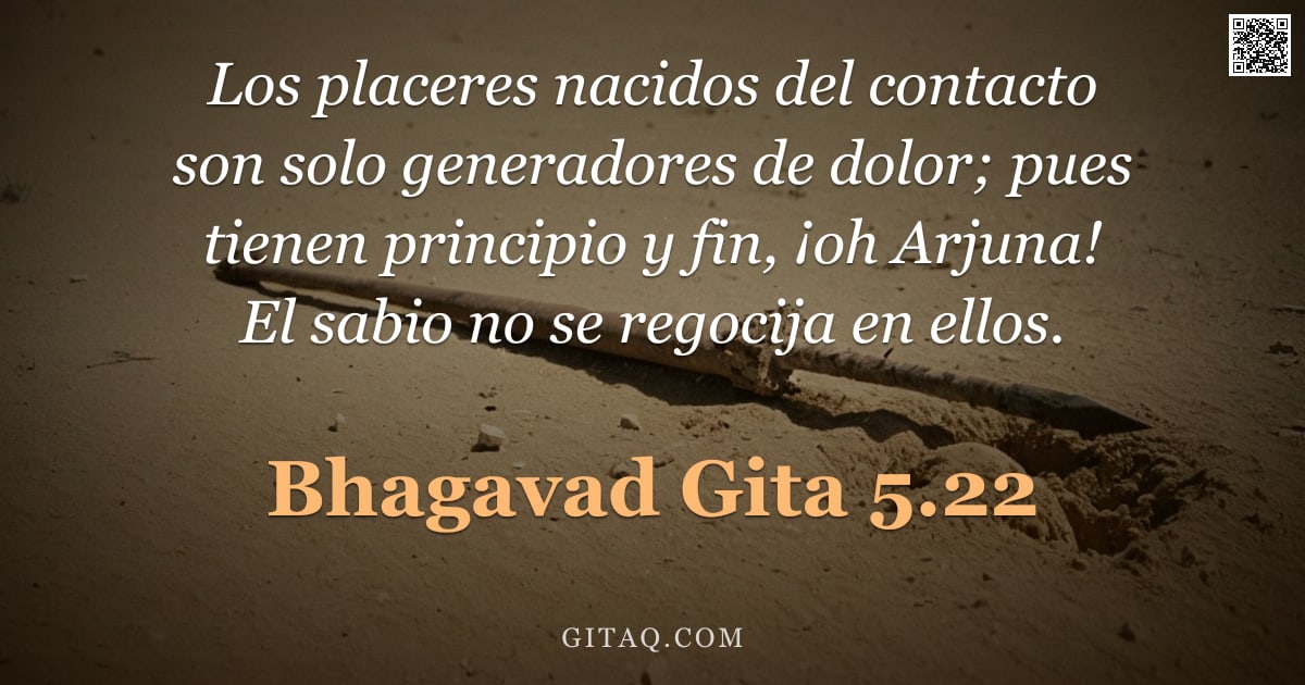 Bhagavad Gita 5.22 — "Los placeres nacidos del contacto son solo generadores de dolor; pues tienen principio y fin, ¡oh Ar"