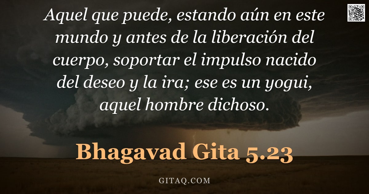 Bhagavad Gita 5.23 — "Aquel que puede, estando aún en este mundo y antes de la liberación del cuerpo, soportar el impulso "