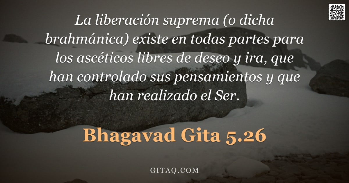 Bhagavad Gita 5.26 — "La liberación suprema (o dicha brahmánica) existe en todas partes para los ascéticos libres de deseo"