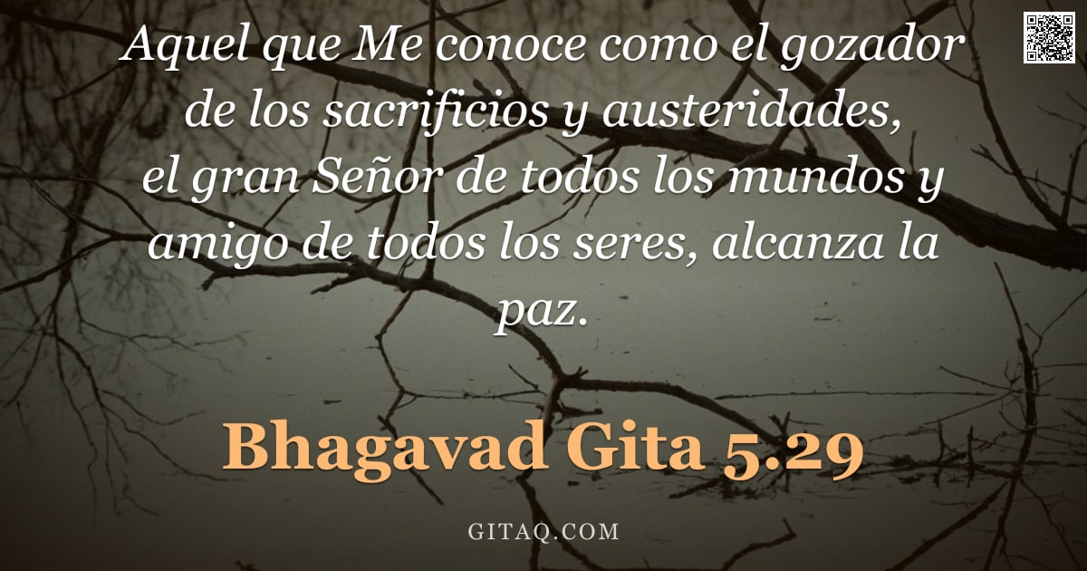 Bhagavad Gita 5.29 — "Aquel que Me conoce como el gozador de los sacrificios y austeridades, el gran Señor de todos los mu"