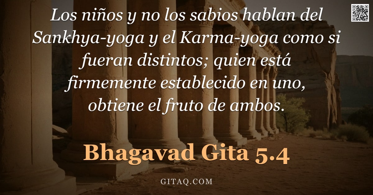 Bhagavad Gita 5.4 — "Los niños y no los sabios hablan del Sankhya-yoga y el Karma-yoga como si fueran distintos; quien es"