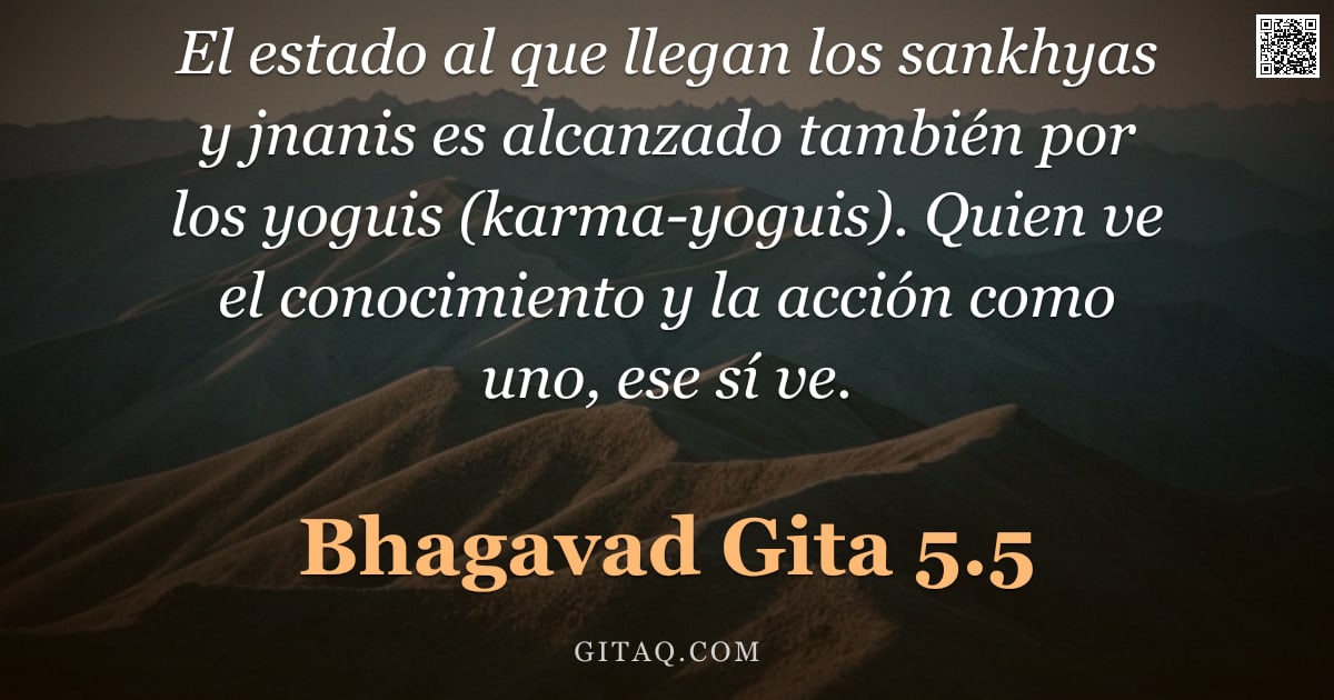 Bhagavad Gita 5.5 — "El estado al que llegan los sankhyas y jnanis es alcanzado también por los yoguis (karma-yoguis). Qu"