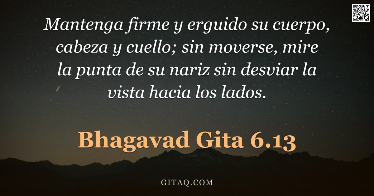 Bhagavad Gita 6.13 — "Mantenga firme y erguido su cuerpo, cabeza y cuello; sin moverse, mire la punta de su nariz sin desv"