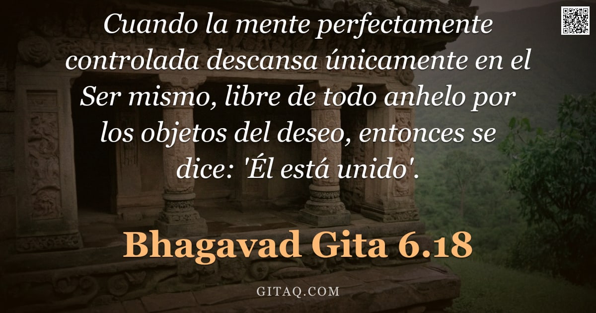 Bhagavad Gita 6.18 — "Cuando la mente perfectamente controlada descansa únicamente en el Ser mismo, libre de todo anhelo p"