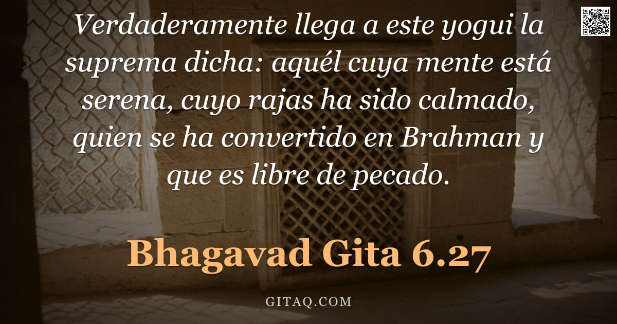 Bhagavad Gita 6.27 — "Verdaderamente llega a este yogui la suprema dicha: aquél cuya mente está serena, cuyo rajas ha sido"