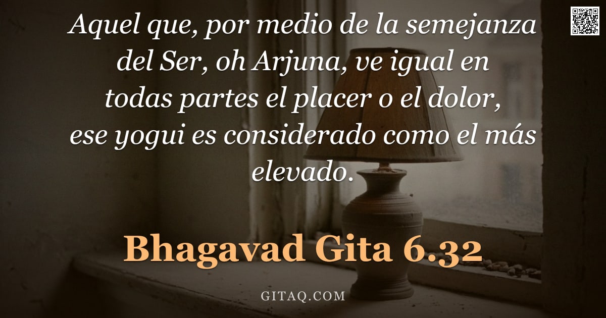 Bhagavad Gita 6.32 — "Aquel que, por medio de la semejanza del Ser, oh Arjuna, ve igual en todas partes el placer o el dol"