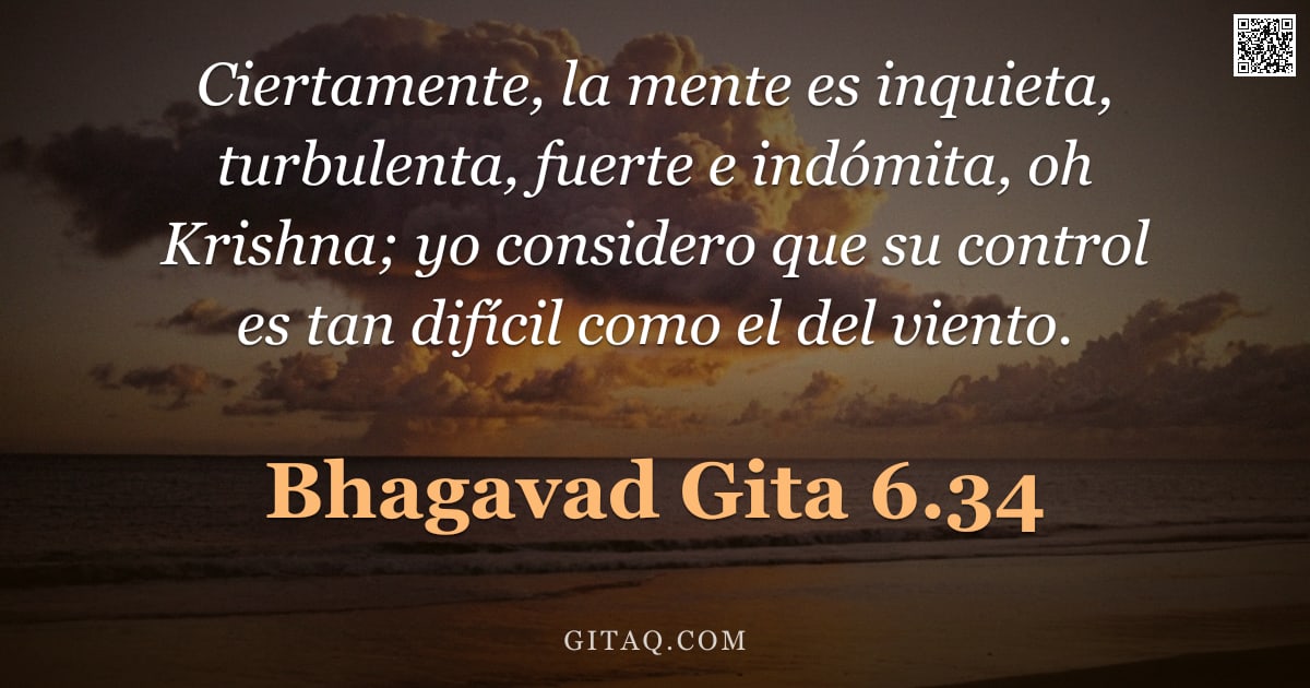 Bhagavad Gita 6.34 — "Ciertamente, la mente es inquieta, turbulenta, fuerte e indómita, oh Krishna; yo considero que su co"