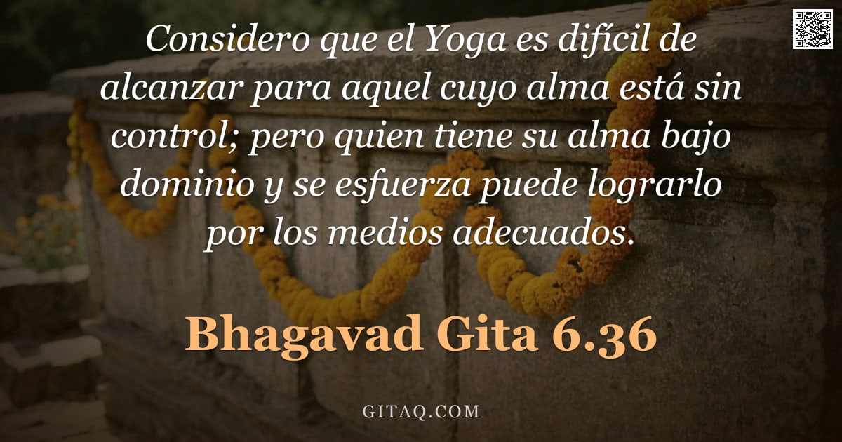 Bhagavad Gita 6.36 — "Considero que el Yoga es difícil de alcanzar para aquel cuyo alma está sin control; pero quien tiene"