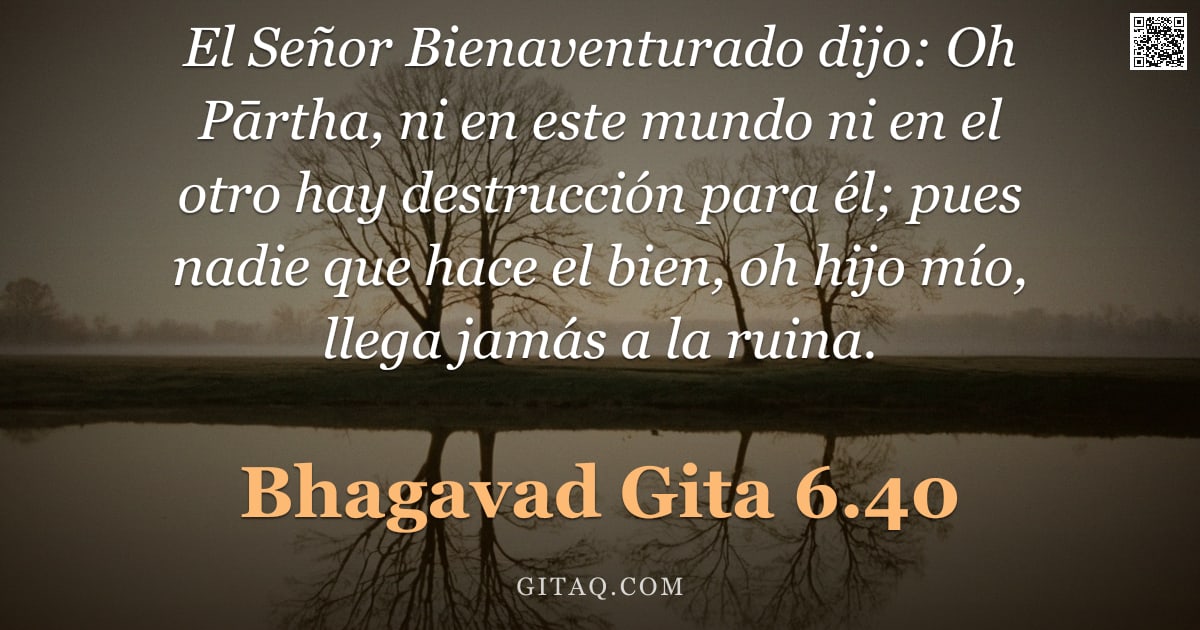 Bhagavad Gita 6.40 — "El Señor Bienaventurado dijo: Oh Pārtha, ni en este mundo ni en el otro hay destrucción para él; pue"