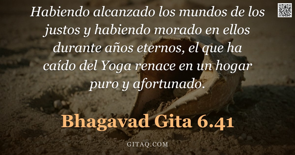 Bhagavad Gita 6.41 — "Habiendo alcanzado los mundos de los justos y habiendo morado en ellos durante años eternos, el que "
