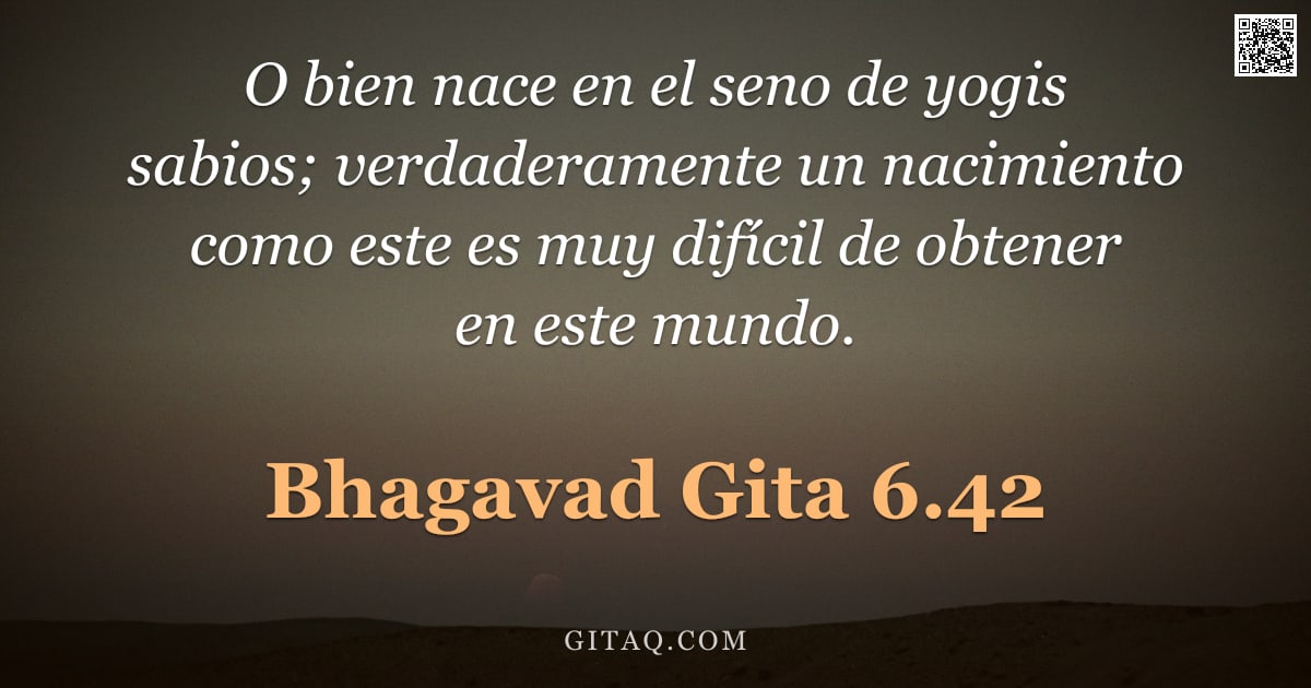 Bhagavad Gita 6.42 — "O bien nace en el seno de yogis sabios; verdaderamente un nacimiento como este es muy difícil de obt"