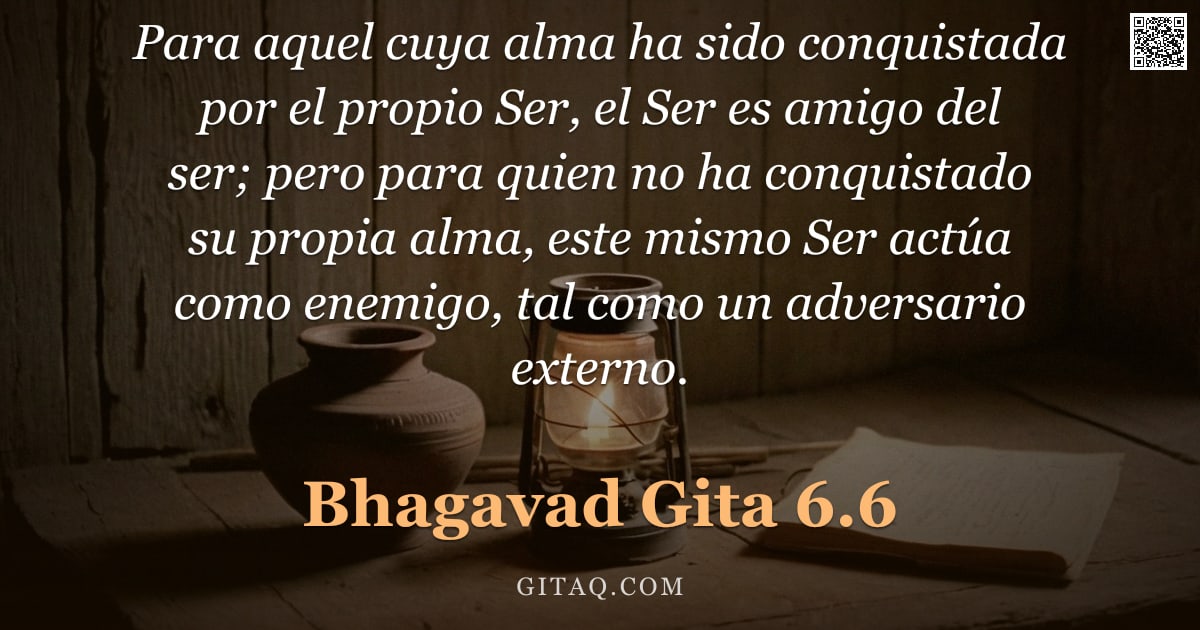 Bhagavad Gita 6.6 — "Para aquel cuya alma ha sido conquistada por el propio Ser, el Ser es amigo del ser; pero para quien"