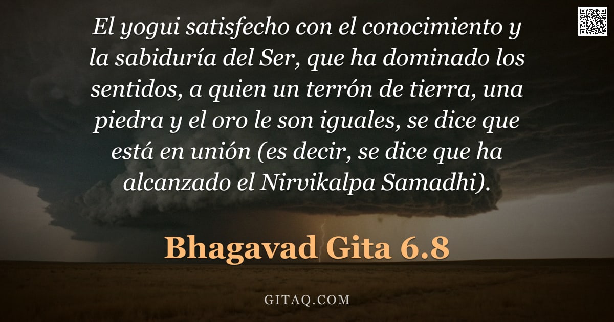 Bhagavad Gita 6.8 — "El yogui satisfecho con el conocimiento y la sabiduría del Ser, que ha dominado los sentidos, a quie"
