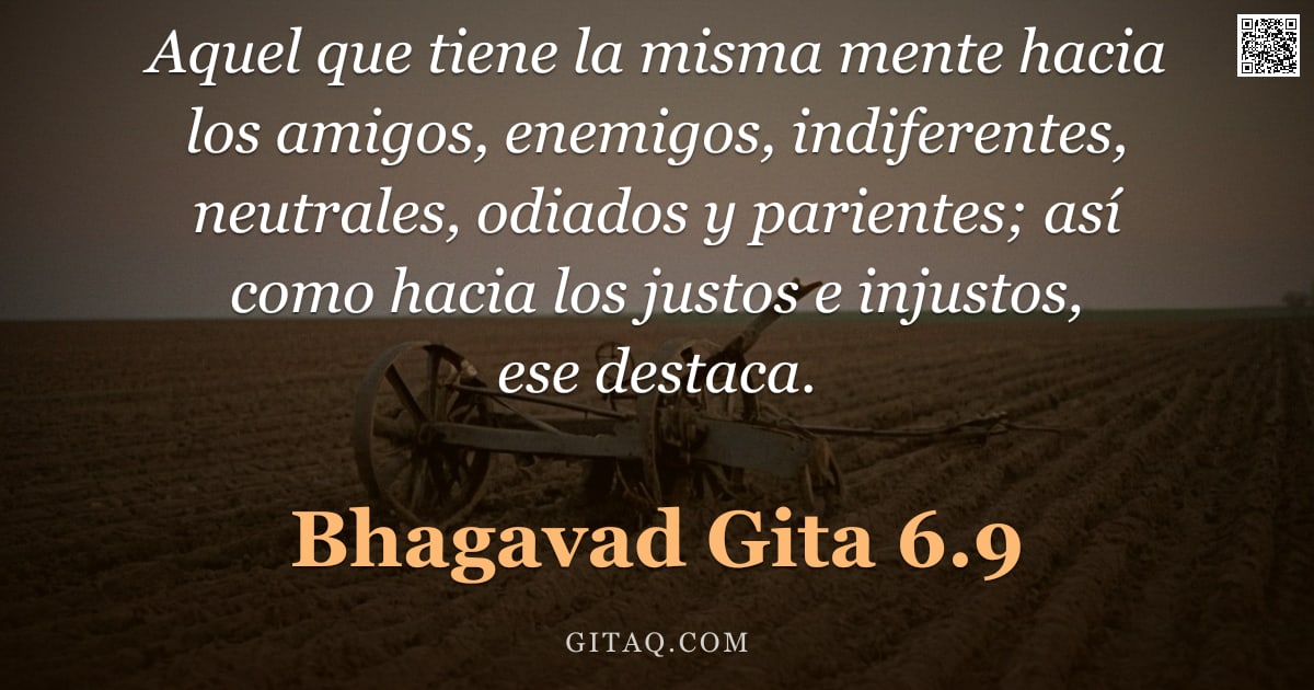 Bhagavad Gita 6.9 — "Aquel que tiene la misma mente hacia los amigos, enemigos, indiferentes, neutrales, odiados y parien"