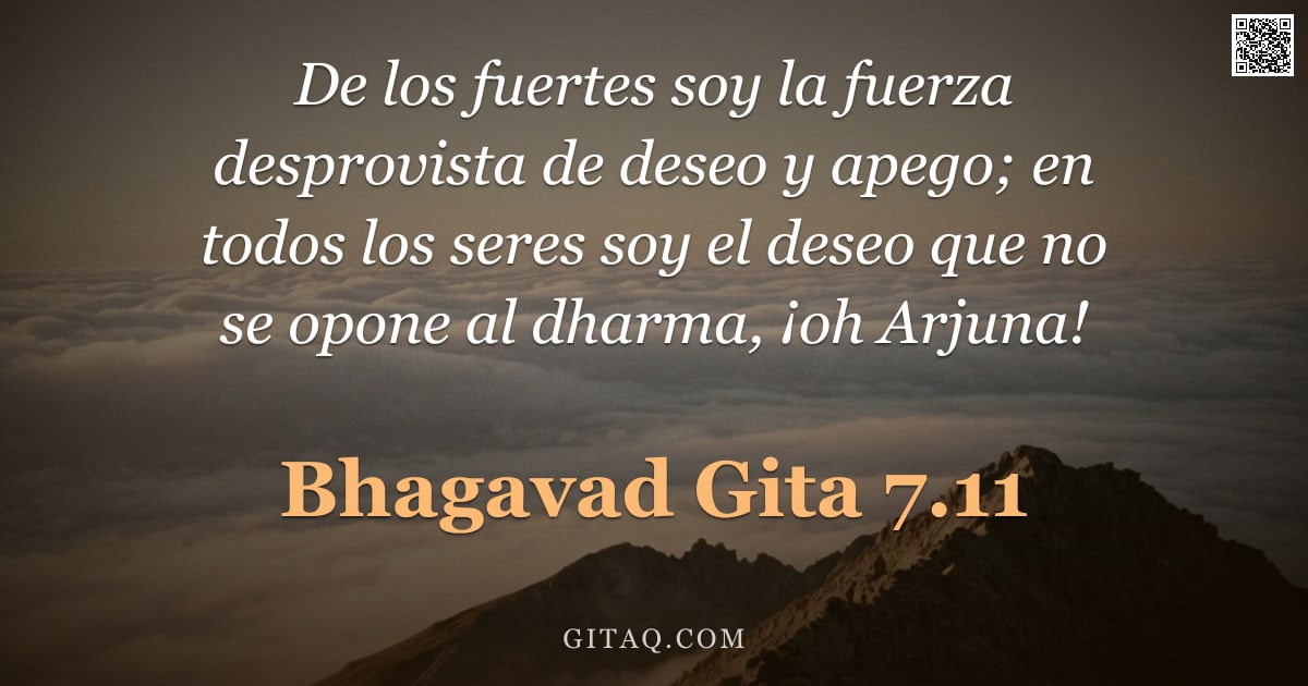 Bhagavad Gita 7.11 — "De los fuertes soy la fuerza desprovista de deseo y apego; en todos los seres soy el deseo que no se"