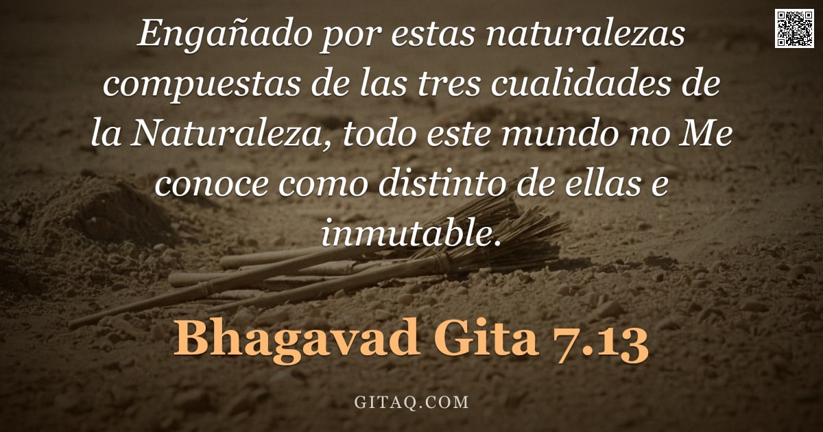 Bhagavad Gita 7.13 — "Engañado por estas naturalezas compuestas de las tres cualidades de la Naturaleza, todo este mundo n"