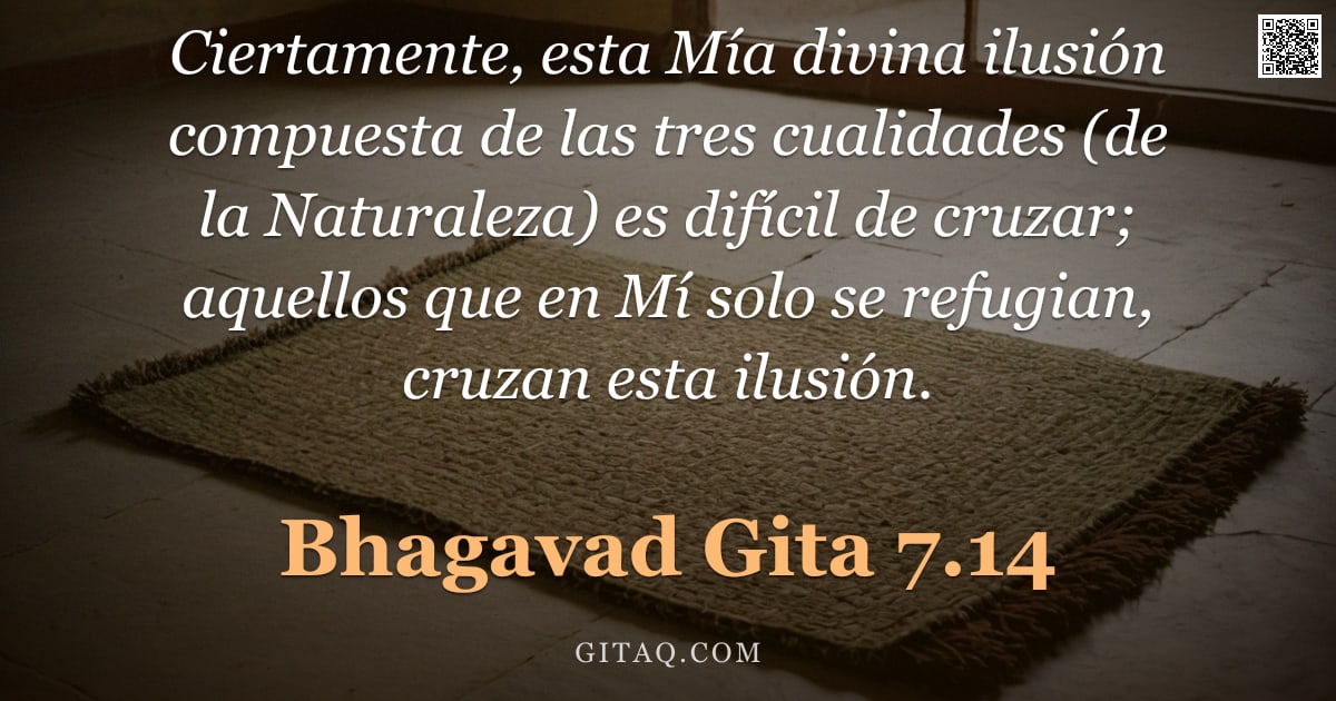 Bhagavad Gita 7.14 — "Ciertamente, esta Mía divina ilusión compuesta de las tres cualidades (de la Naturaleza) es difícil "