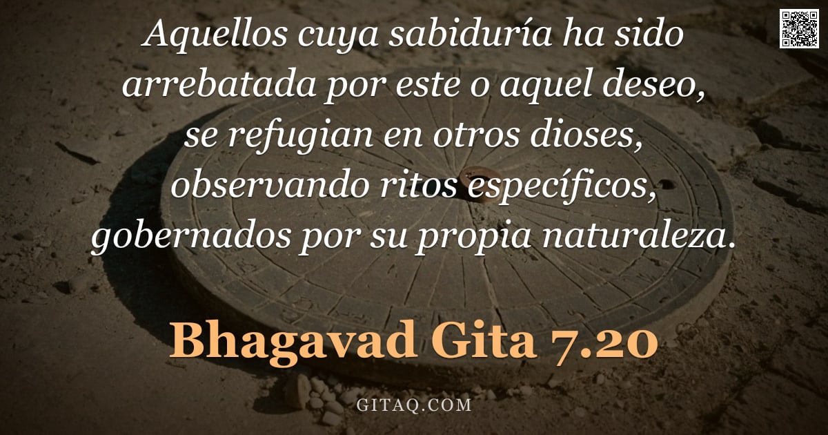 Bhagavad Gita 7.20 — "Aquellos cuya sabiduría ha sido arrebatada por este o aquel deseo, se refugian en otros dioses, obse"