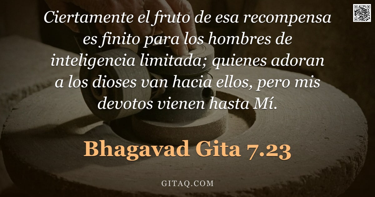 Bhagavad Gita 7.23 — "Ciertamente el fruto de esa recompensa es finito para los hombres de inteligencia limitada; quienes "