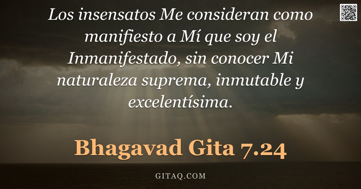 Bhagavad Gita 7.24 — "Los insensatos Me consideran como manifiesto a Mí que soy el Inmanifestado, sin conocer Mi naturalez"